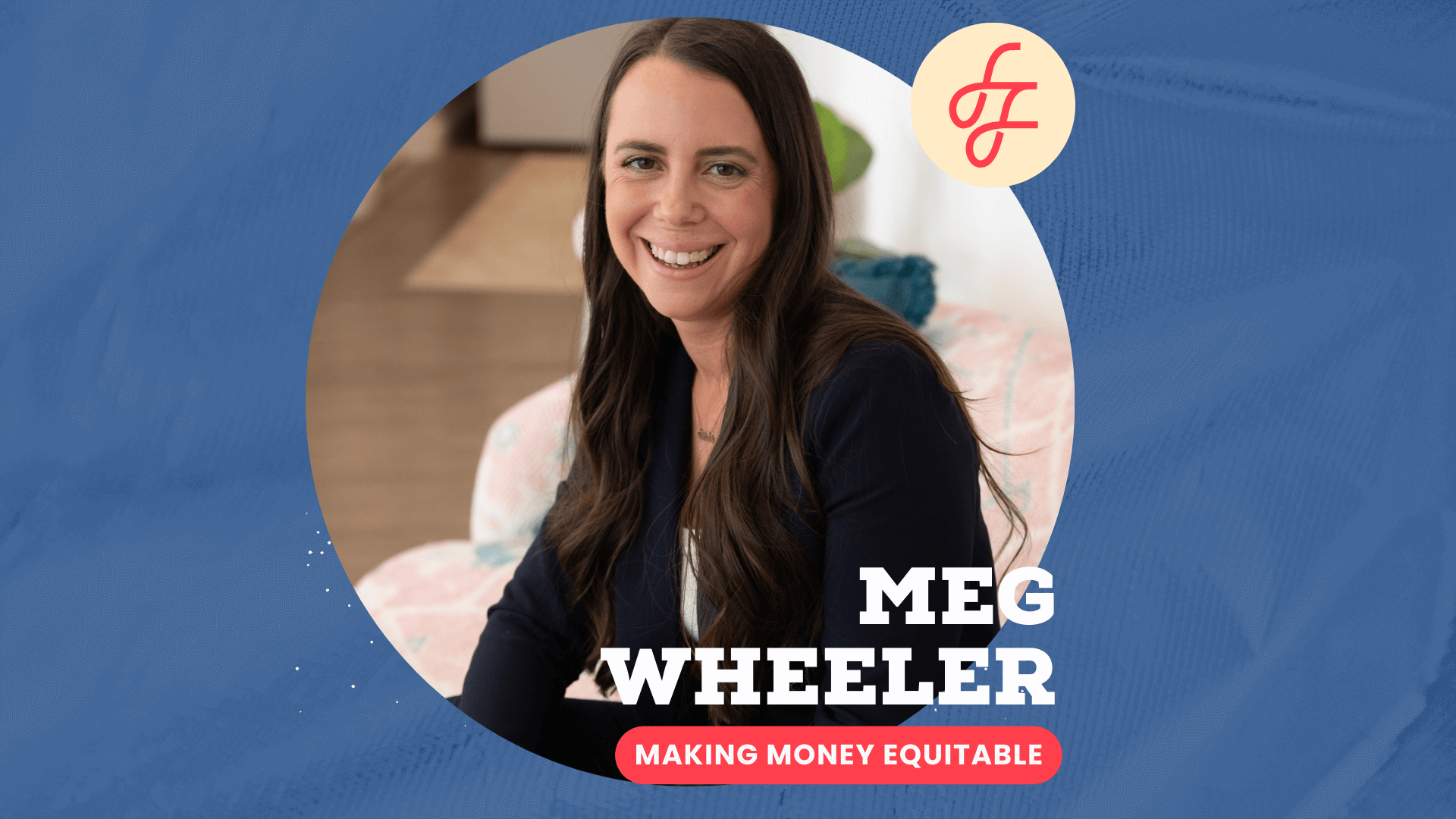 Image of a white woman with long brown hair in a black blazer sitting on a couch smiling at the camera on a blue background with the words Meg Wheeler, Making Money Equitable